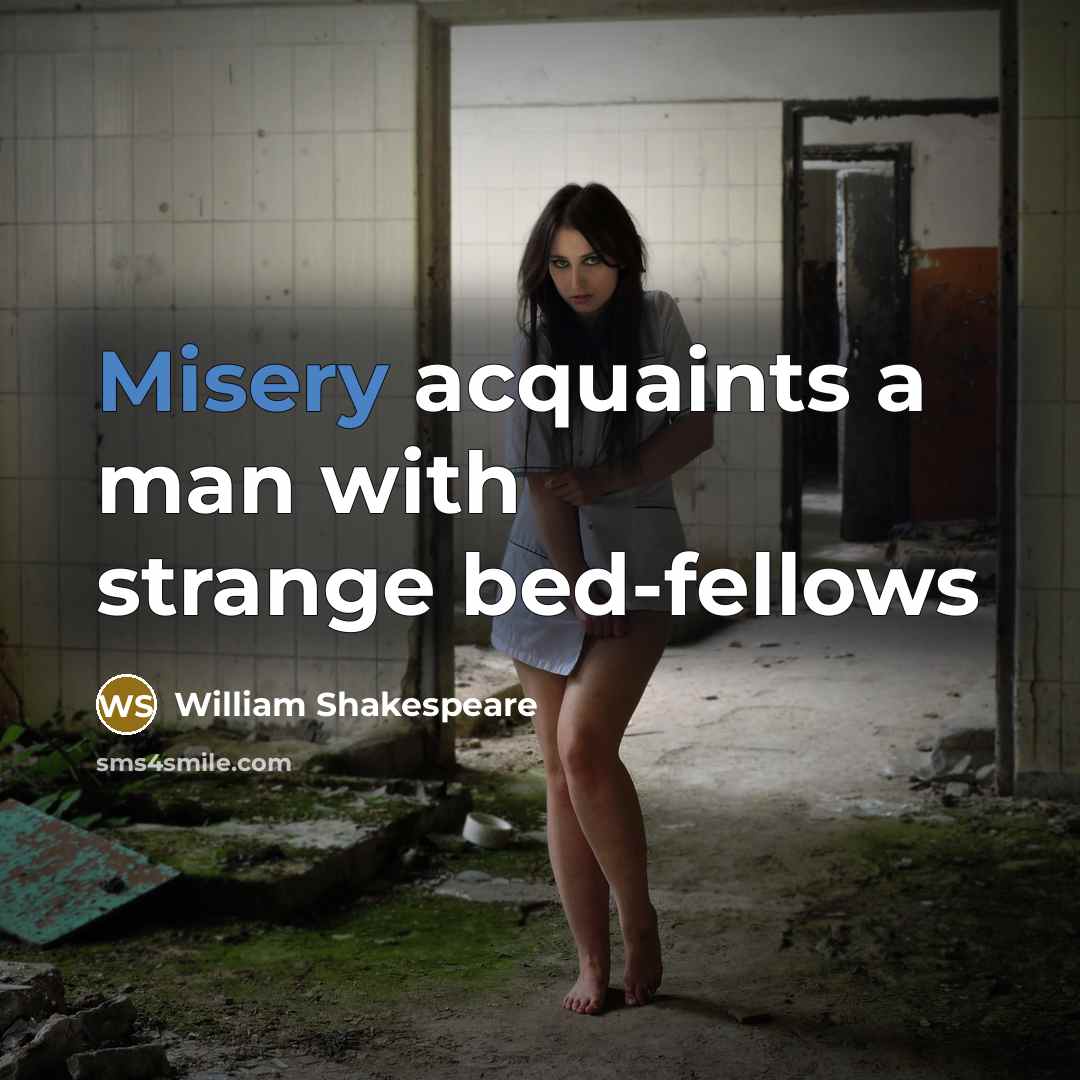 “Misery acquaints a man with strange bed-fellows” quote by William Shakespeare