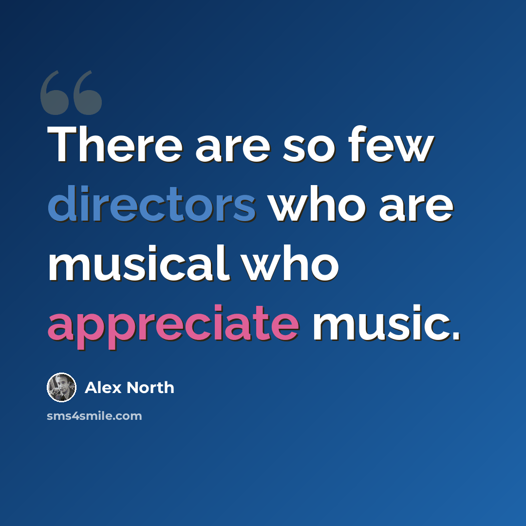 “There are so few directors who are musical who appreciate music.” quote by Alex North