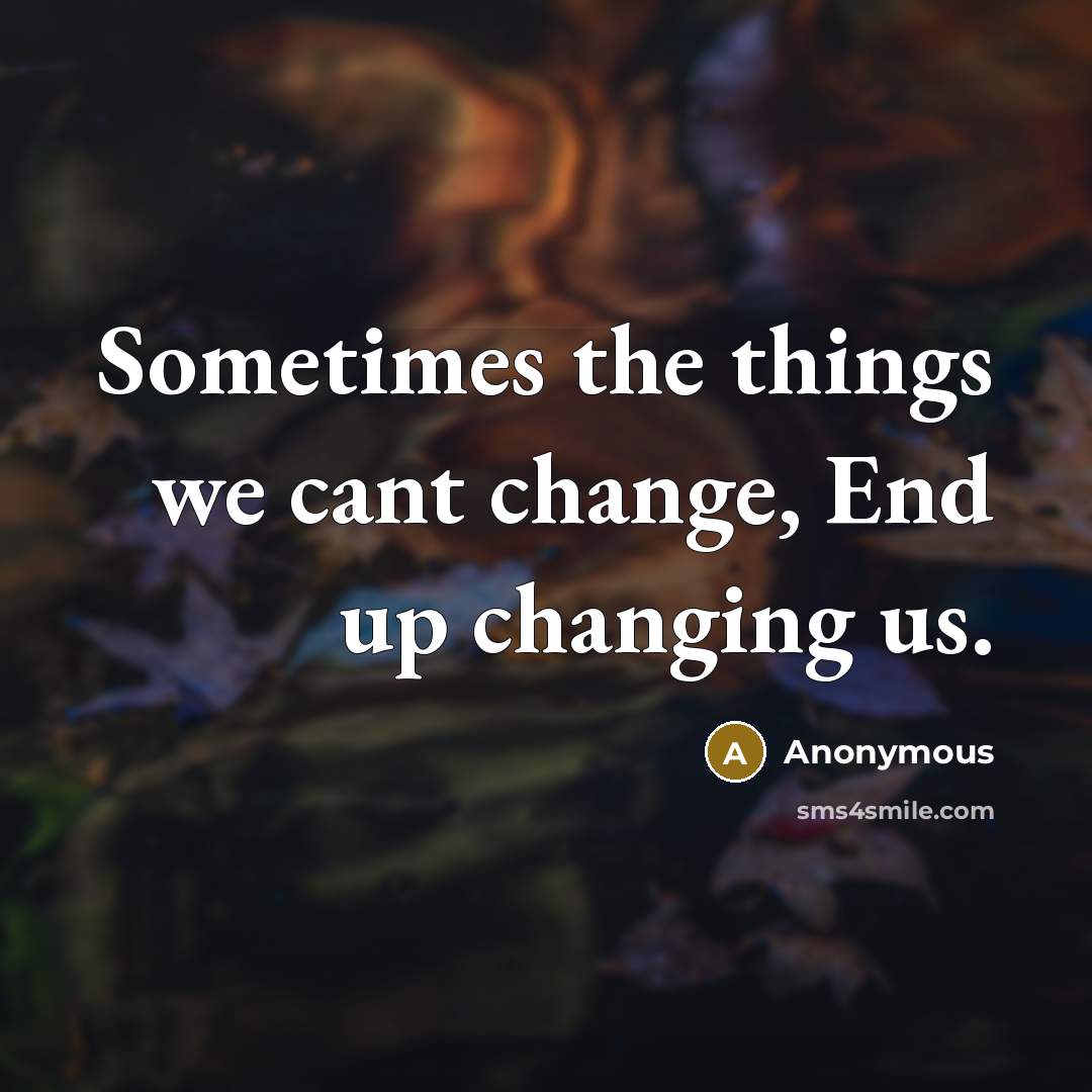 “Sometimes the things we cant change, End up changing us.” quote by Anonymous
