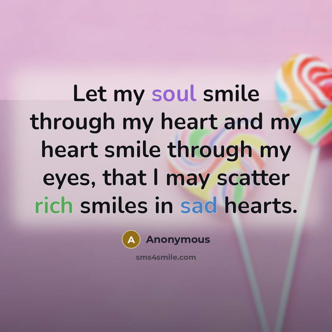 “Let my soul smile through my heart and my heart smile through my eyes, that I may scatter rich smiles in sad hearts.” quote by Anonymous