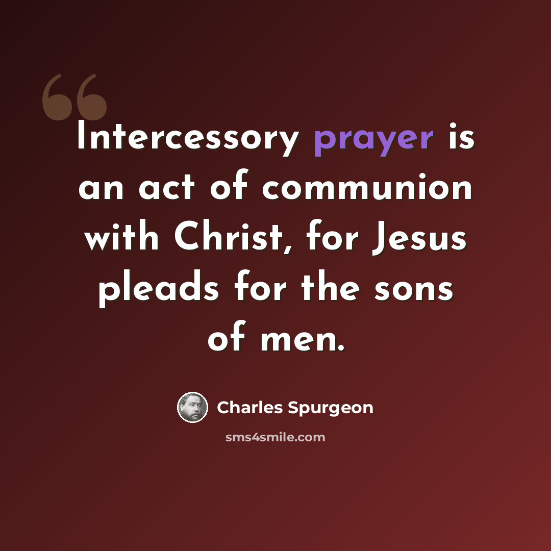 “Intercessory prayer is an act of communion with Christ, for Jesus pleads for the sons of men.” quote by Charles Spurgeon