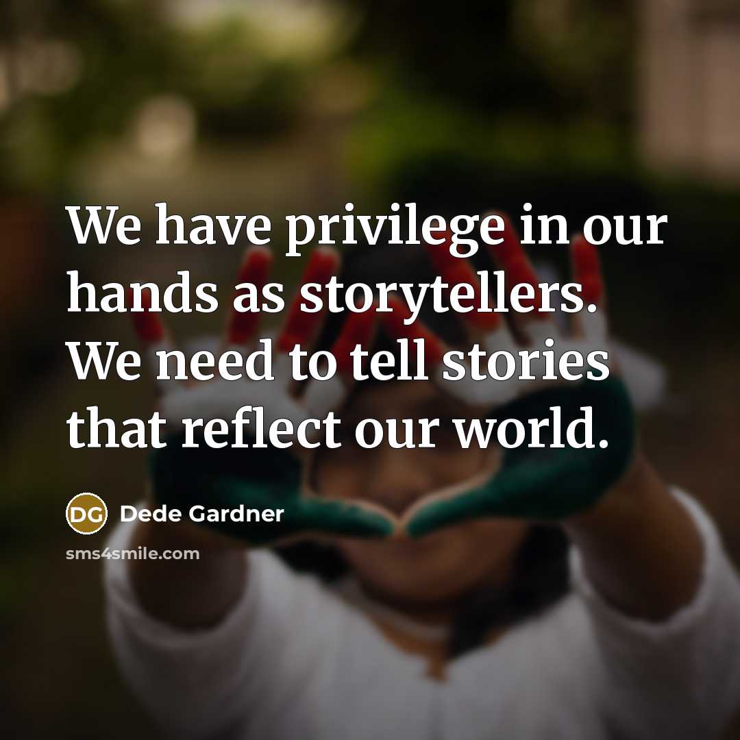 “We have privilege in our hands as storytellers. We need to tell stories that reflect our world.” quote by Dede Gardner