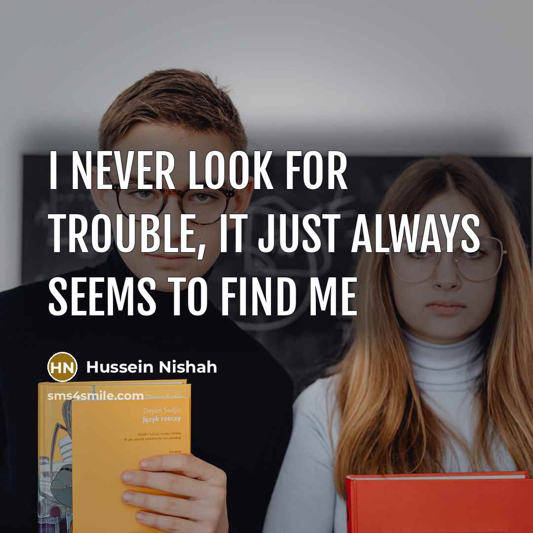 “I never look for trouble, it just always seems to find me” quote by Hussein Nishah