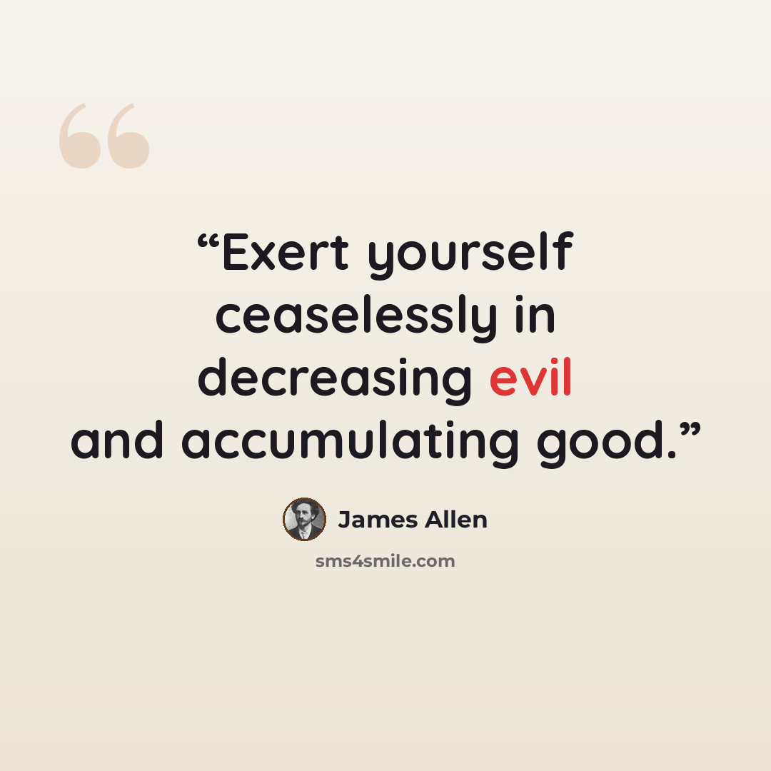 “Exert yourself ceaselessly in decreasing evil and accumulating good.” quote by James Allen