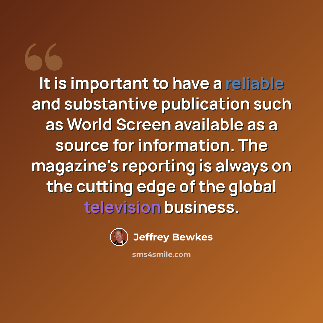 “It is important to have a reliable and substantive publication such as World Screen available as a source for information. The magazine's reporting is always on the cutting edge of the global television business.” quote by Jeffrey Bewkes
