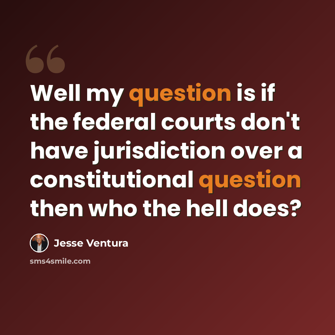“Well my question is if the federal courts don't have jurisdiction over a constitutional question then who the hell does?” quote by Jesse Ventura