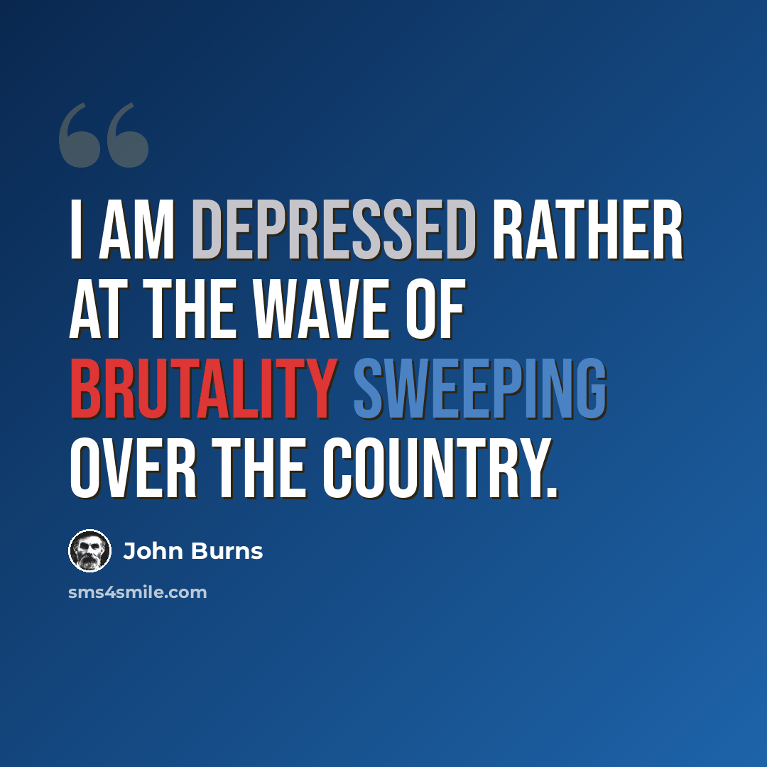 “I am depressed rather at the wave of brutality sweeping over the country.” quote by John Burns