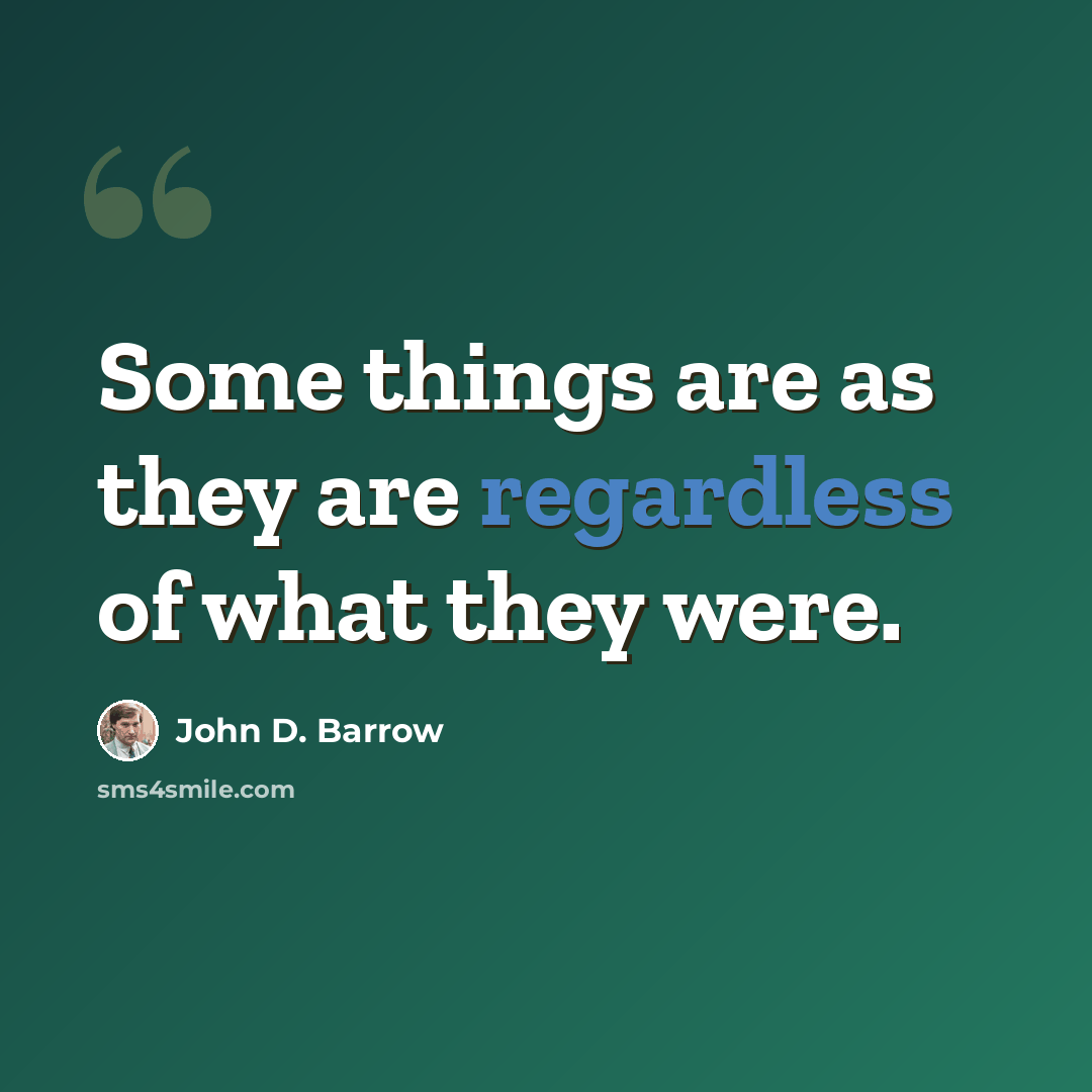 “Some things are as they are regardless of what they were.” quote by John D. Barrow