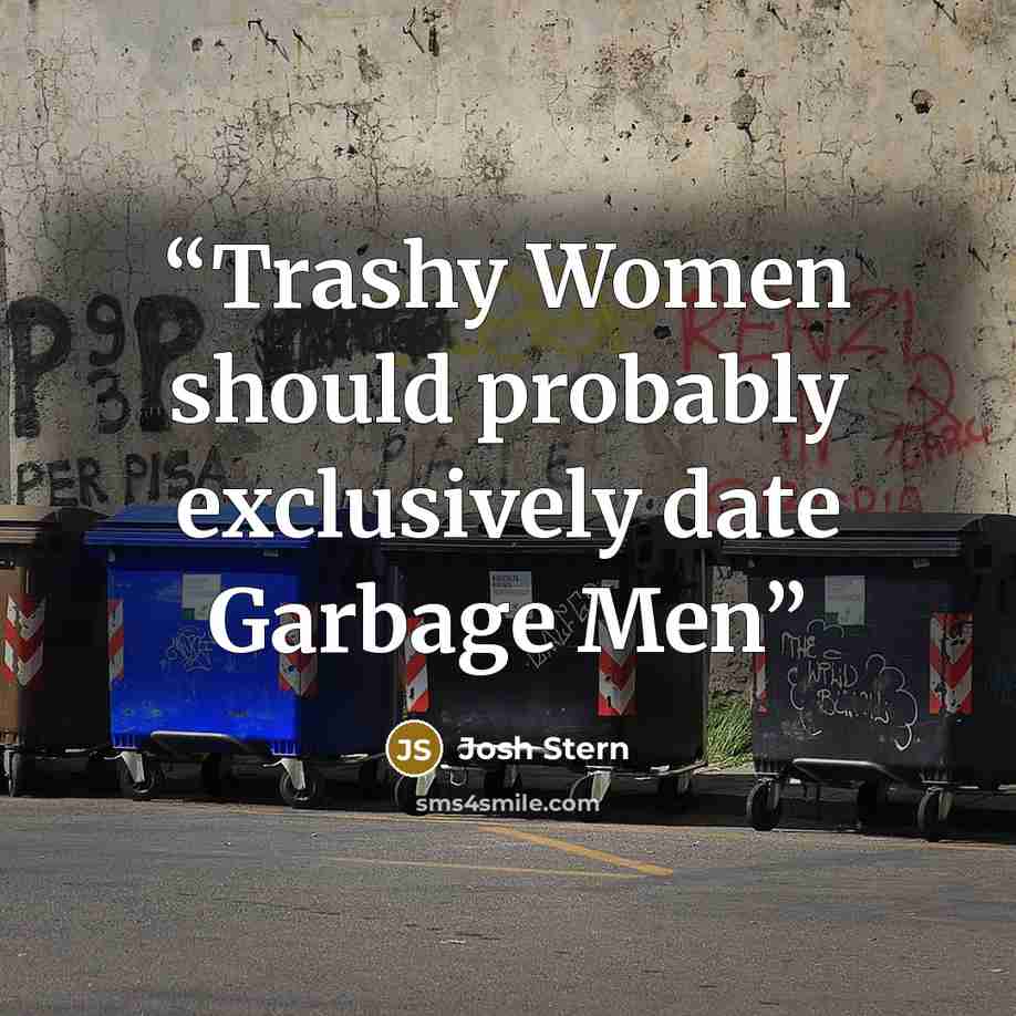 “Trashy Women should probably exclusively date Garbage Men” quote by Josh Stern