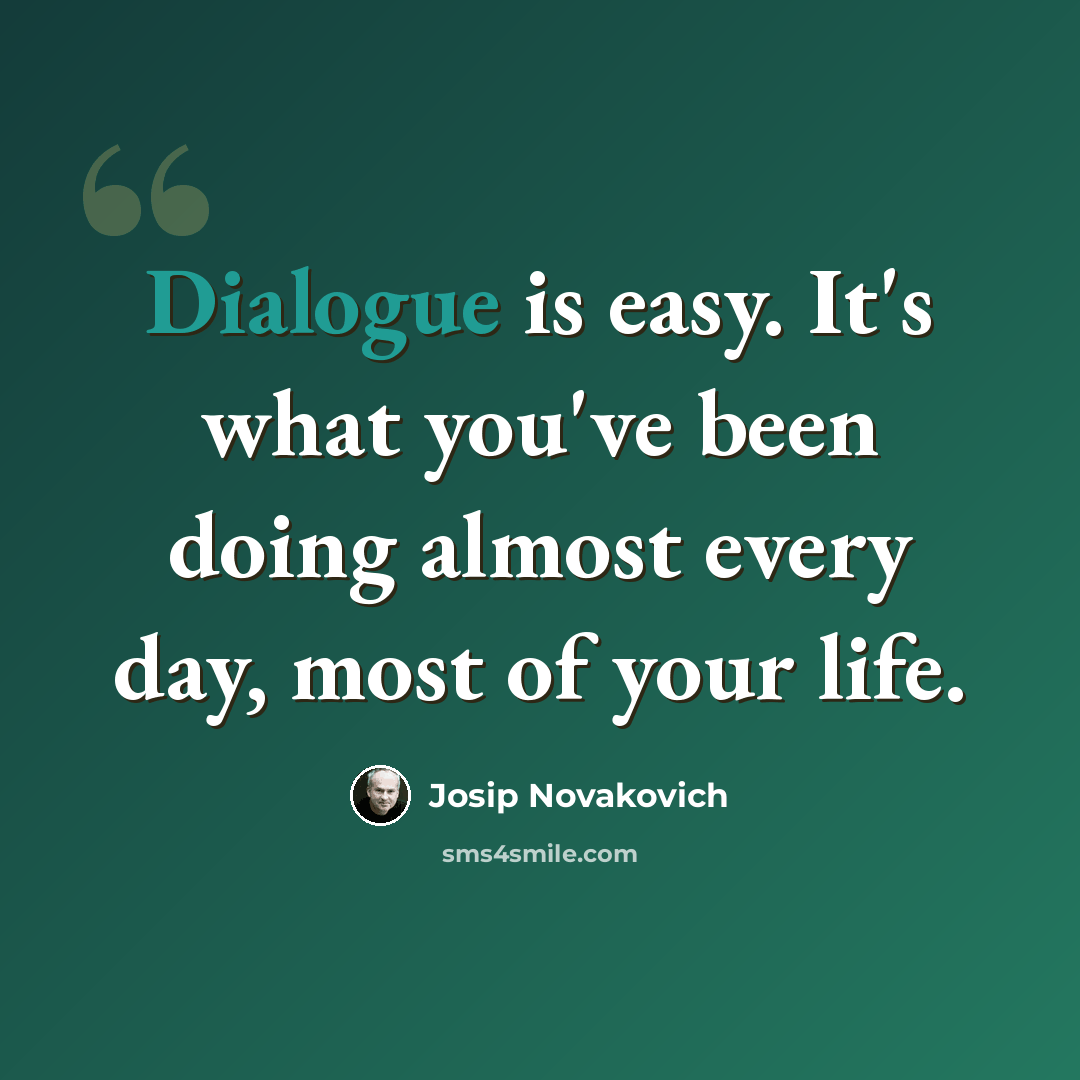 “Dialogue is easy. It's what you've been doing almost every day, most of your life.” quote by Josip Novakovich
