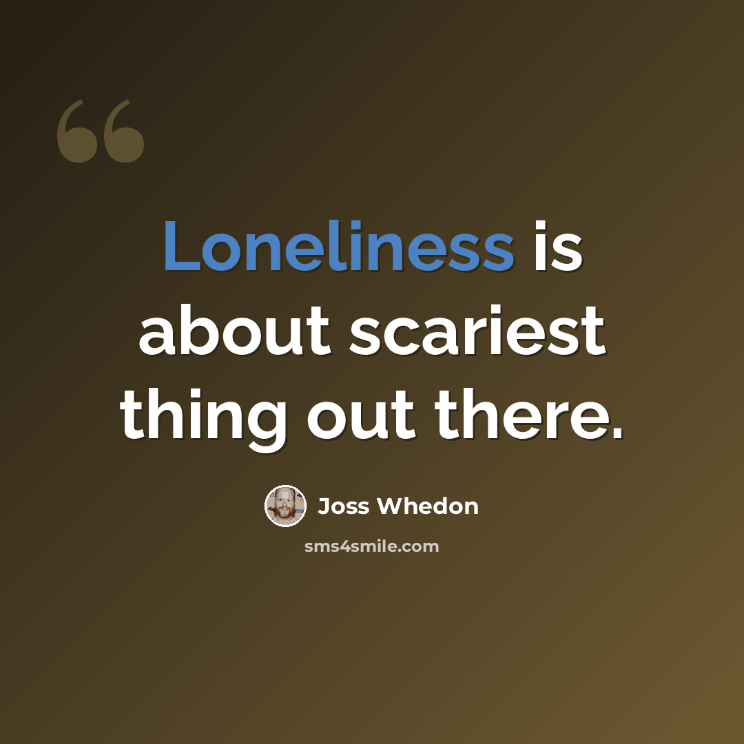 “Loneliness is about scariest thing out there.” quote by Joss Whedon