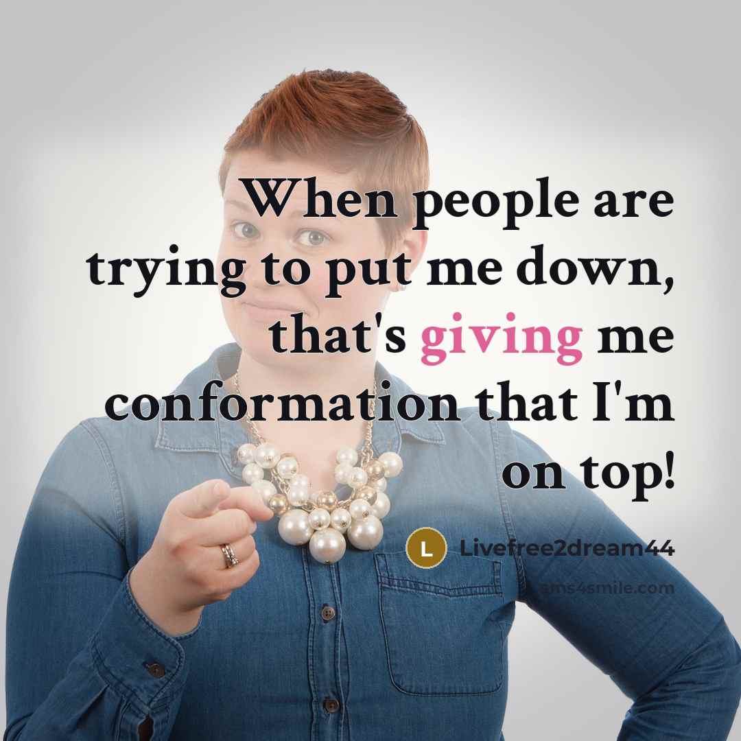 “When people are trying to put me down, that's giving me conformation that I'm on top!” quote by Livefree2dream44