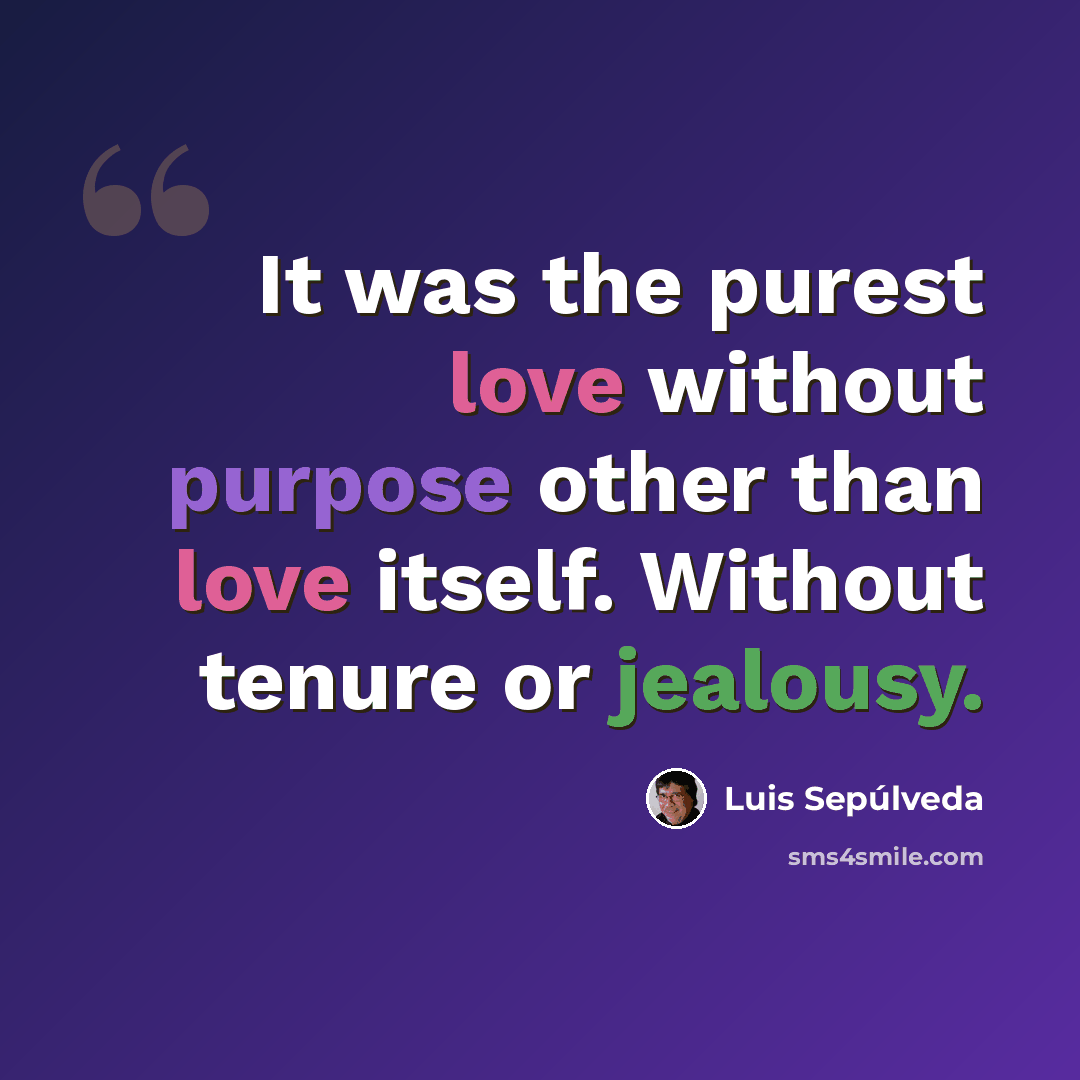 “It was the purest love without purpose other than love itself. Without tenure or jealousy.” quote by Luis Sepúlveda