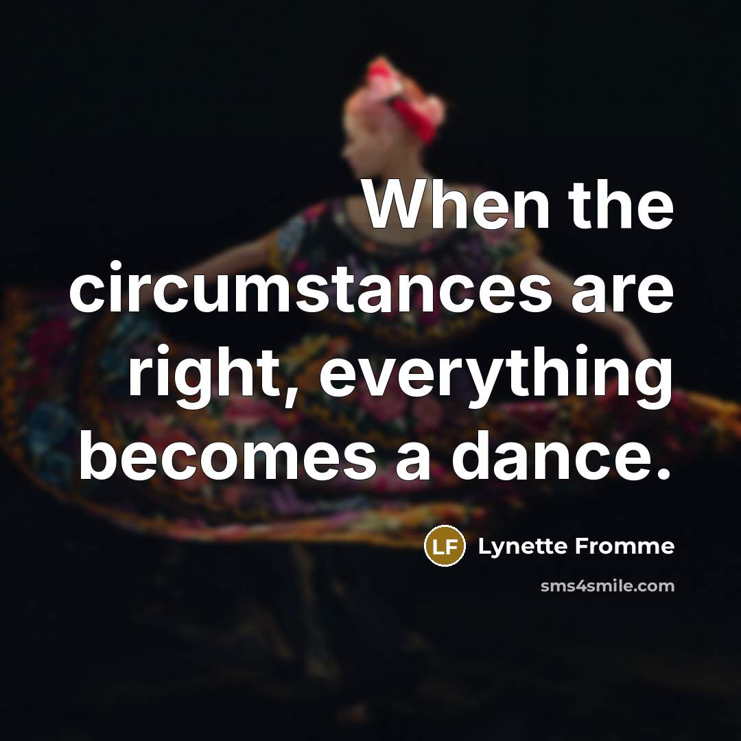 “When the circumstances are right, everything becomes a dance.” quote by Lynette Fromme