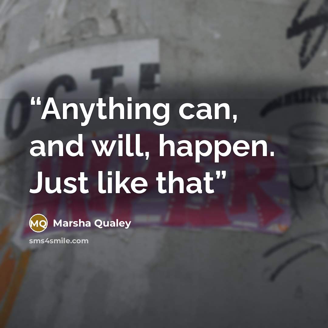 “Anything can, and will, happen. Just like that” quote by Marsha Qualey