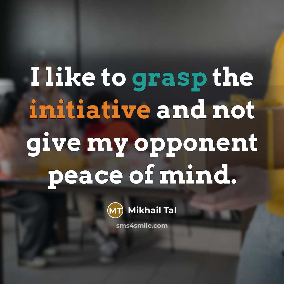 “I like to grasp the initiative and not give my opponent peace of mind.” quote by Mikhail Tal