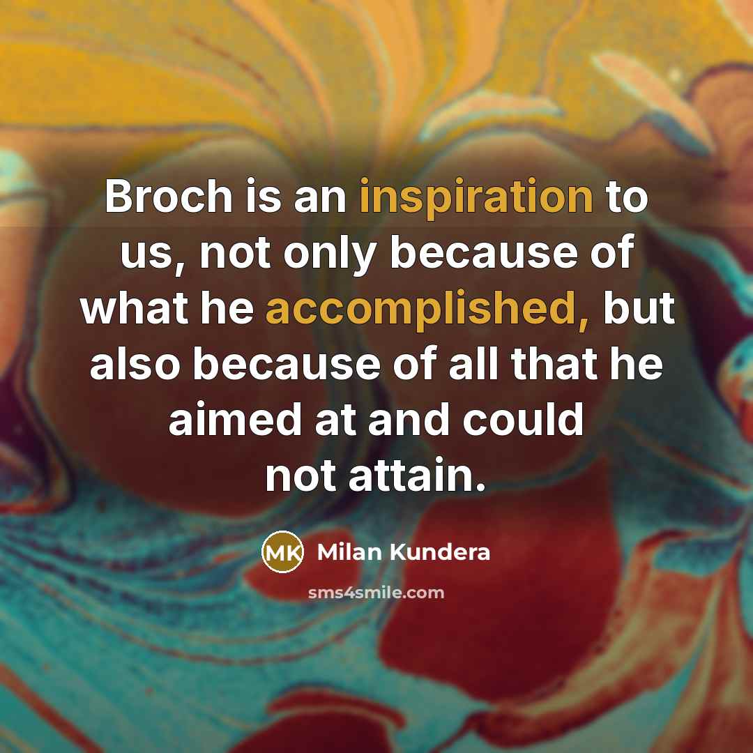“Broch is an inspiration to us, not only because of what he accomplished, but also because of all that he aimed at and could not attain.” quote by Milan Kundera