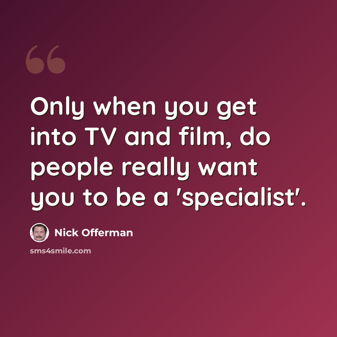“Only when you get into TV and film, do people really want you to be a 'specialist'.” quote by Nick Offerman