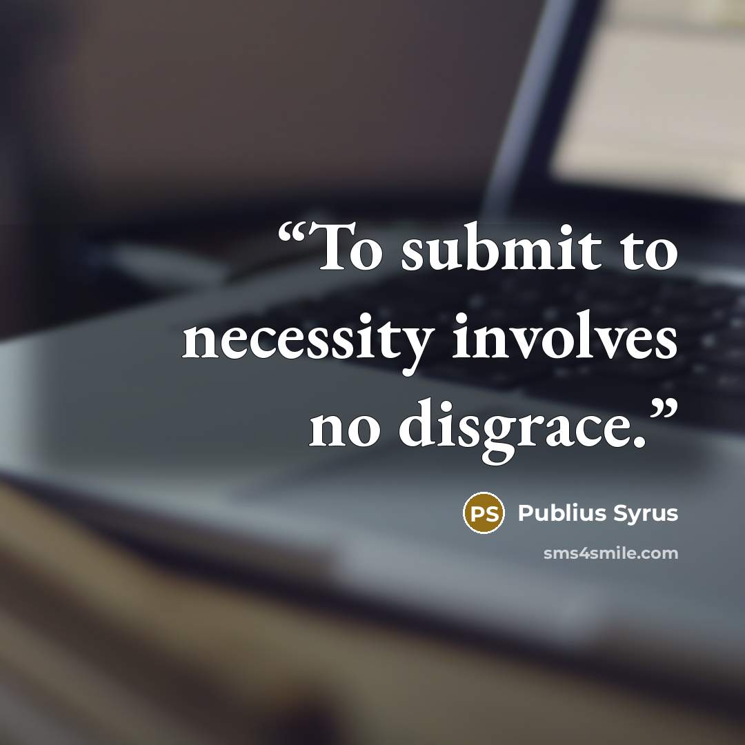 “To submit to necessity involves no disgrace.” quote by Publius Syrus