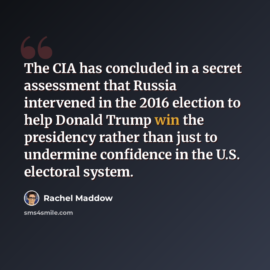 “The CIA has concluded in a secret assessment that Russia intervened in the 2016 election to help Donald Trump win the presidency rather than just to undermine confidence in the U.S. electoral system.” quote by Rachel Maddow