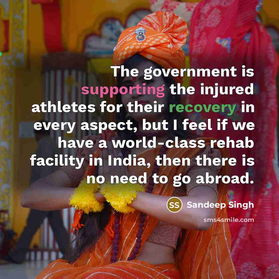 “The government is supporting the injured athletes for their recovery in every aspect, but I feel if we have a world-class rehab facility in India, then there is no need to go abroad.” quote by Sandeep Singh