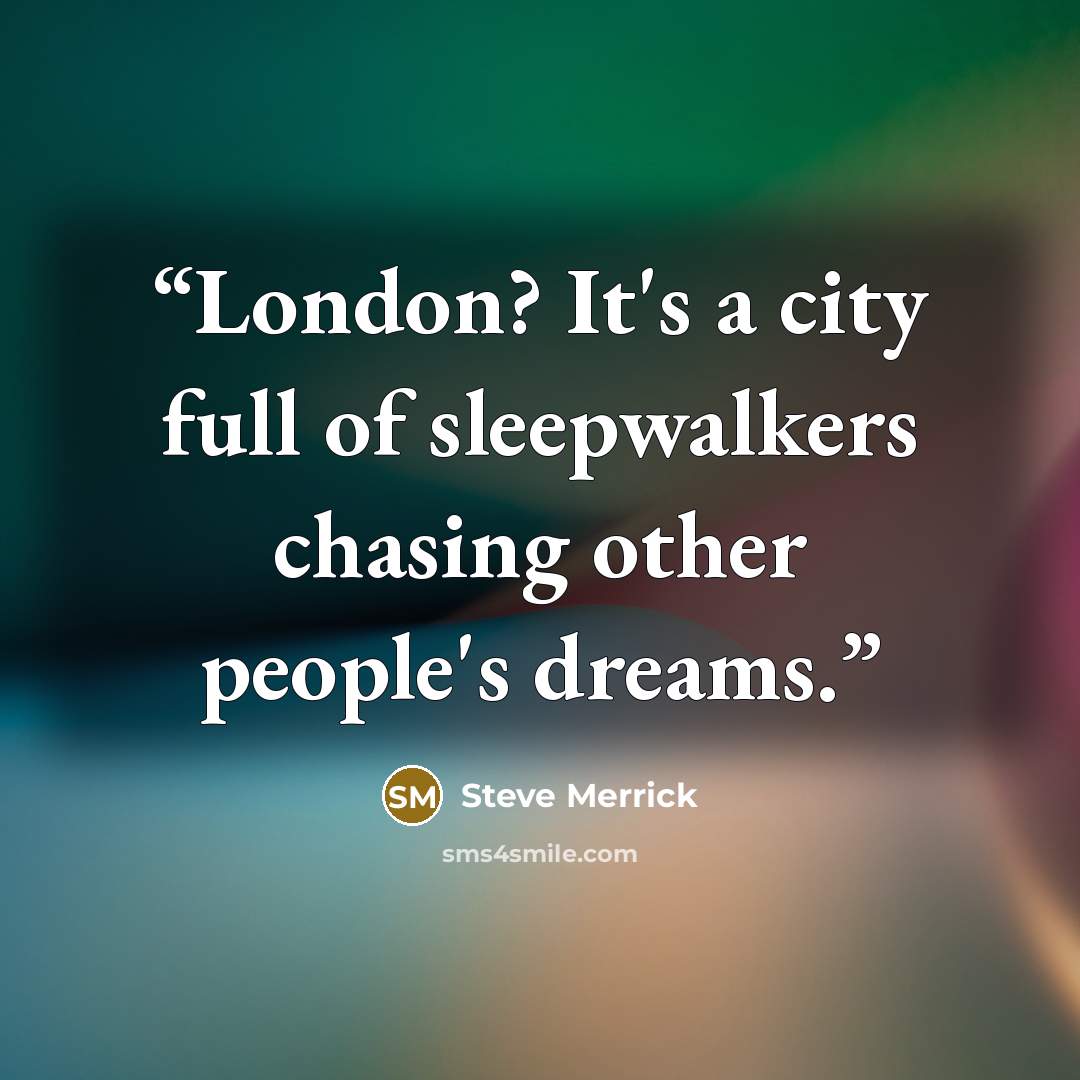 “London? It's a city full of sleepwalkers chasing other people's dreams.” quote by Steve Merrick