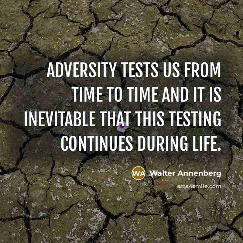 “Adversity tests us from time to time and it is inevitable that this testing continues during life.” quote by Walter Annenberg