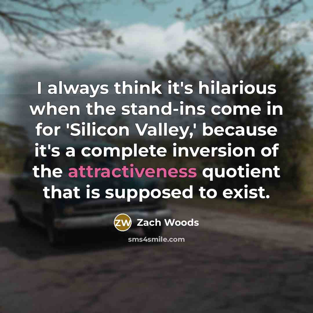 “I always think it's hilarious when the stand-ins come in for 'Silicon Valley,' because it's a complete inversion of the attractiveness quotient that is supposed to exist.” quote by Zach Woods