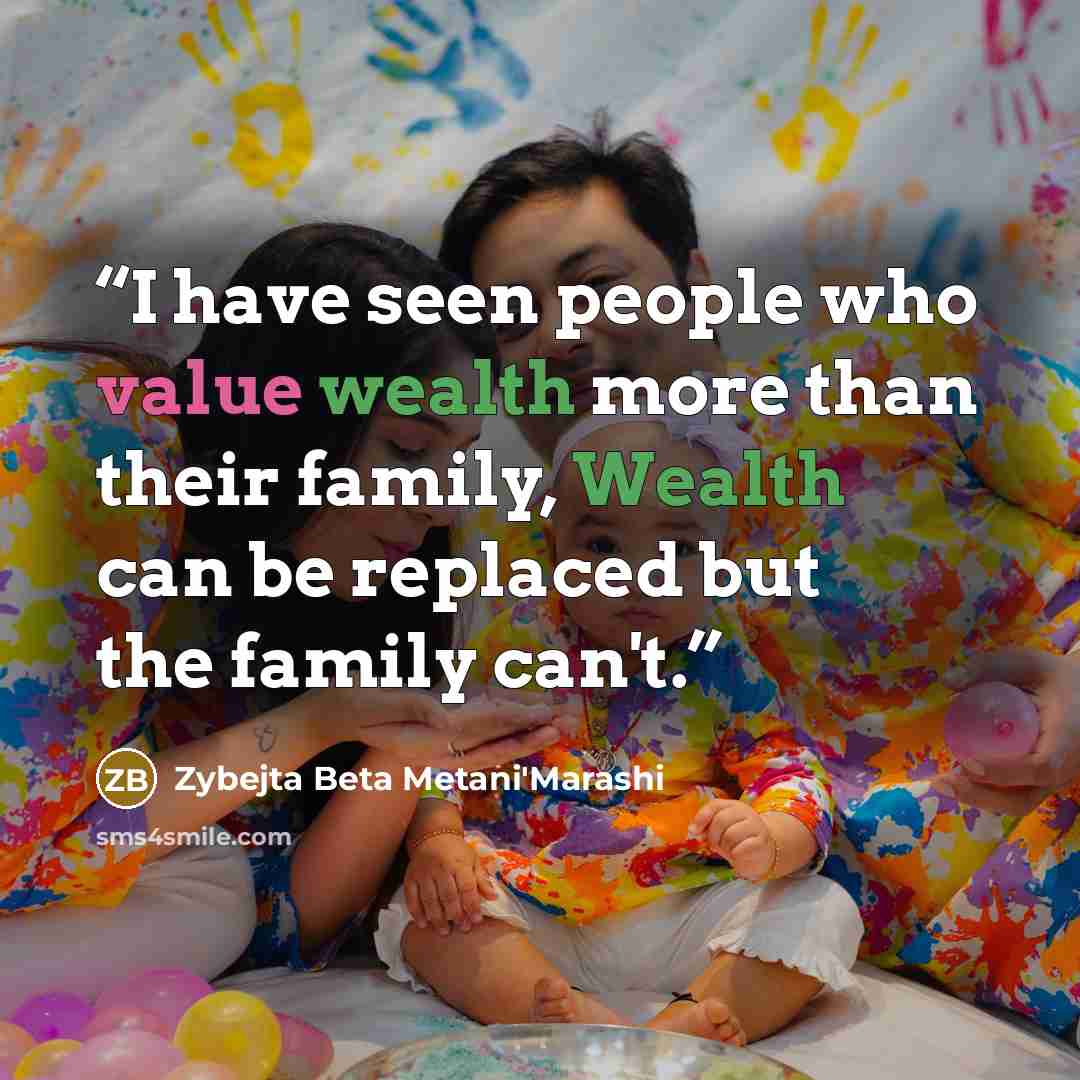 “I have seen people who value wealth more than their family, Wealth can be replaced but the family can't.” quote by Zybejta Beta Metani'Marashi