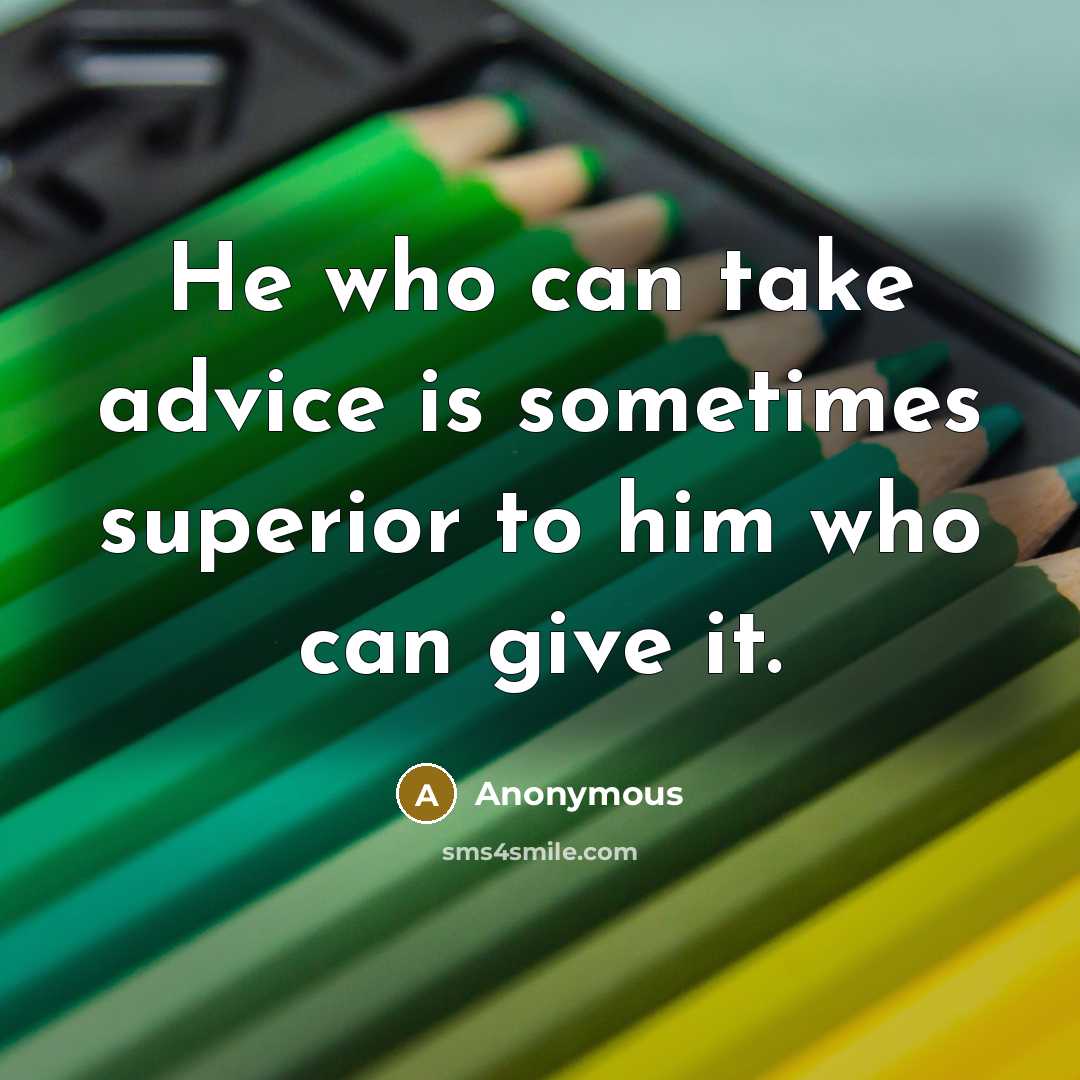 “He who can take advice is sometimes superior to him who can give it.” quote by Anonymous