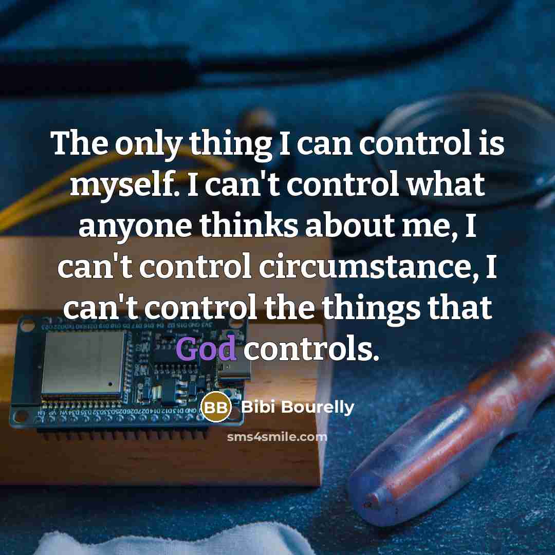 “The only thing I can control is myself. I can't control what anyone thinks about me, I can't control circumstance, I can't control the things that God controls.” quote by Bibi Bourelly