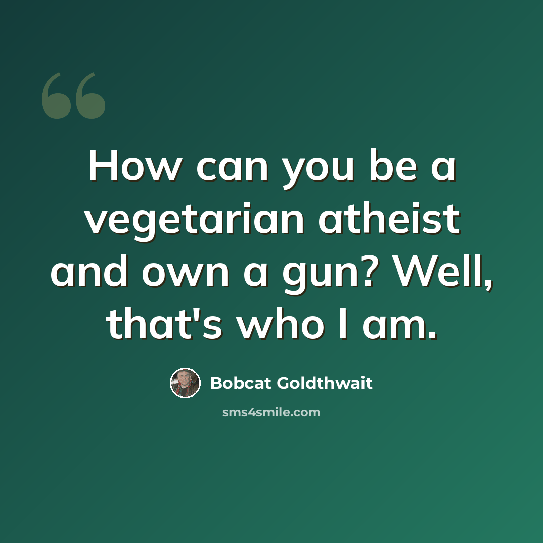 “How can you be a vegetarian atheist and own a gun? Well, that's who I am.” quote by Bobcat Goldthwait