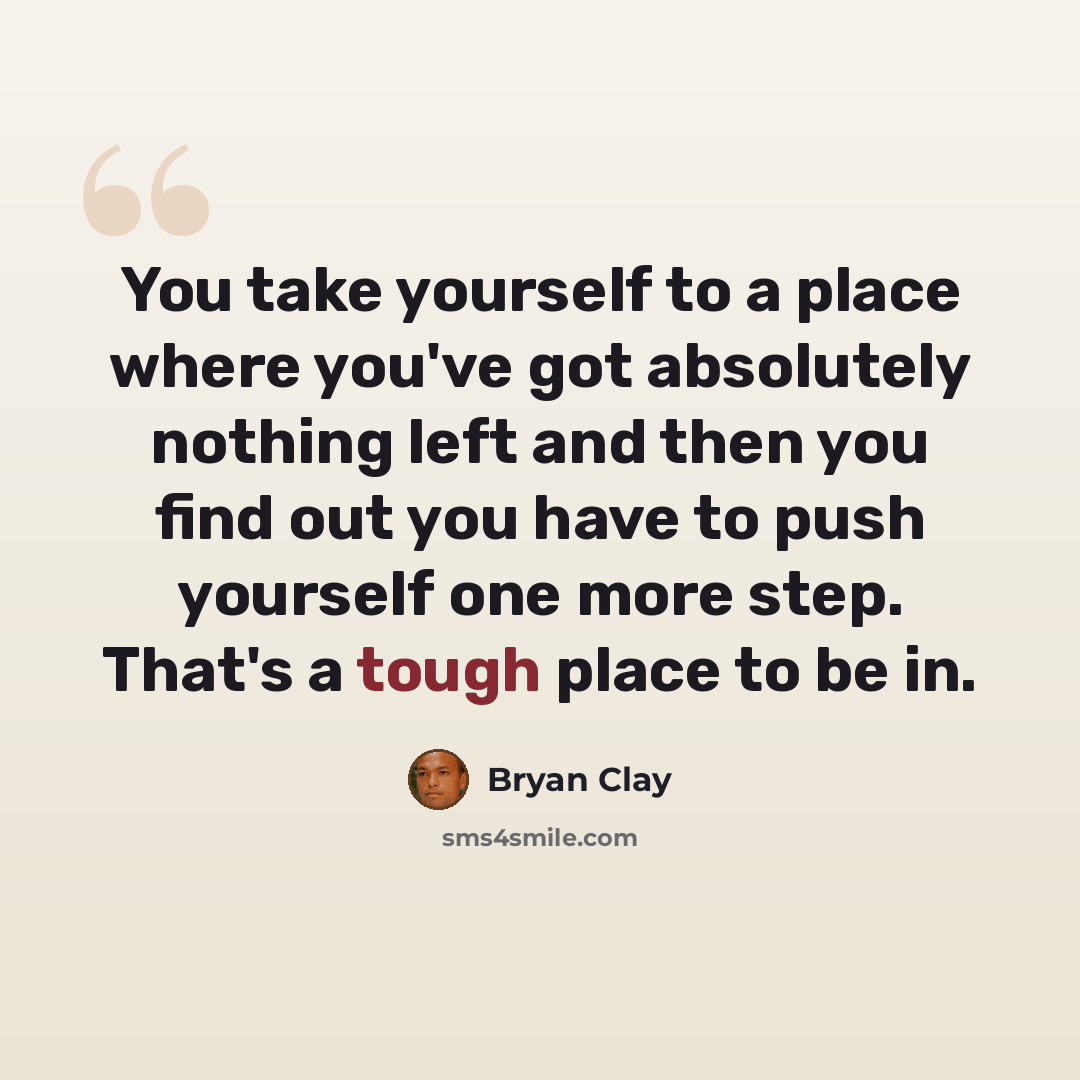 “You take yourself to a place where you've got absolutely nothing left and then you find out you have to push yourself one more step. That's a tough place to be in.” quote by Bryan Clay