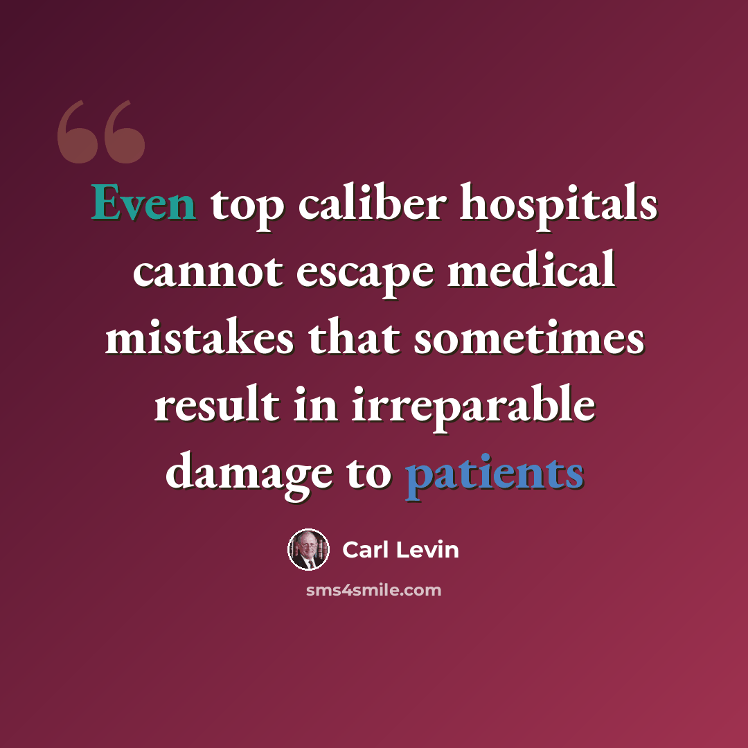 “Even top caliber hospitals cannot escape medical mistakes that sometimes result in irreparable damage to patients” quote by Carl Levin