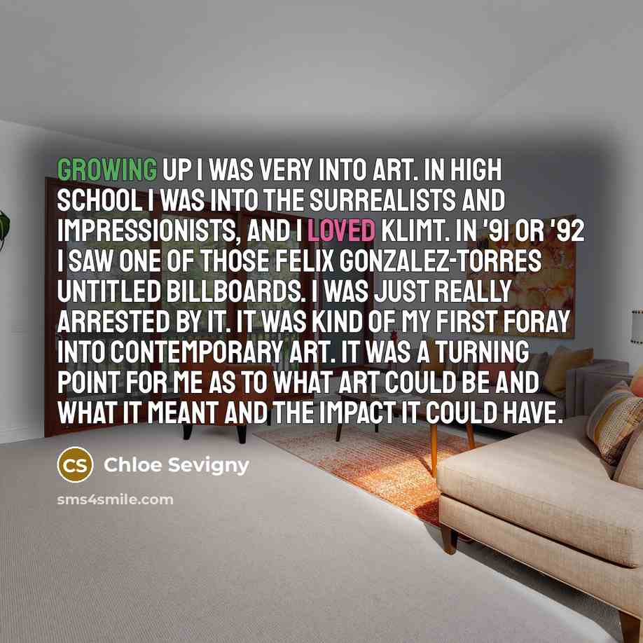 “Growing up I was very into art. In high school I was into the surrealists and impressionists, and I loved Klimt. In '91 or '92 I saw one of those Felix Gonzalez-Torres Untitled billboards. I was just really arrested by it. It was kind of my first foray into contemporary art. It was a turning point…” quote by Chloe Sevigny