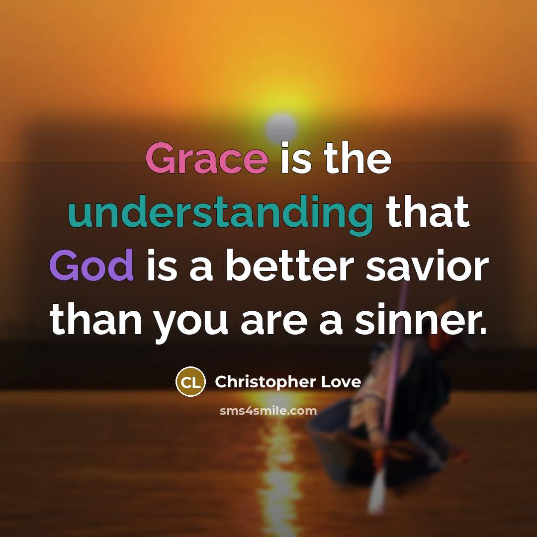 “Grace is the understanding that God is a better savior than you are a sinner.” quote by Christopher Love