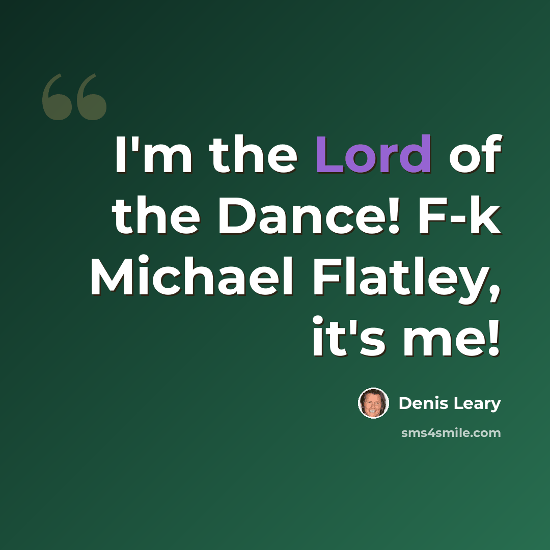 “I'm the Lord of the Dance! F-k Michael Flatley, it's me!” quote by Denis Leary