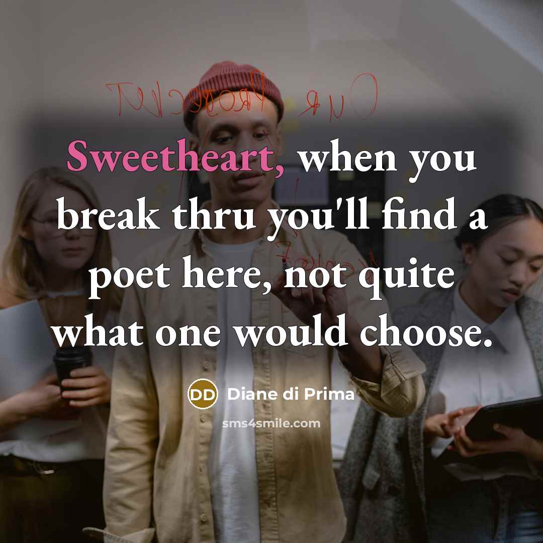 “Sweetheart, when you break thru you'll find a poet here, not quite what one would choose.” quote by Diane di Prima