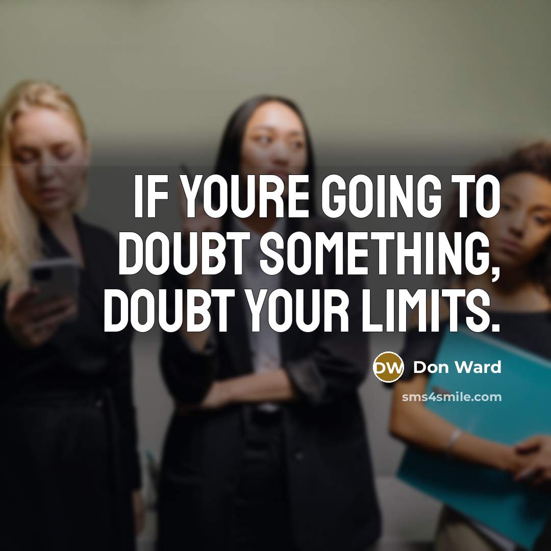 “If youre going to doubt something, doubt your limits.” quote by Don Ward