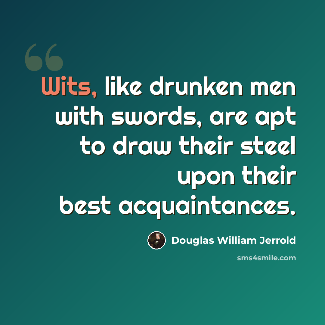 “Wits, like drunken men with swords, are apt to draw their steel upon their best acquaintances.” quote by Douglas William Jerrold