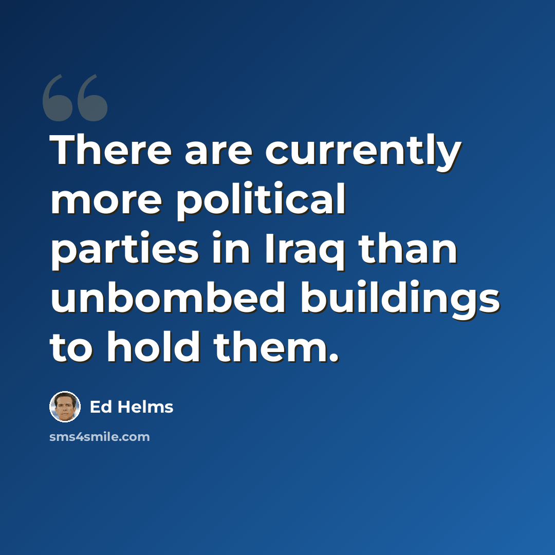 “There are currently more political parties in Iraq than unbombed buildings to hold them.” quote by Ed Helms
