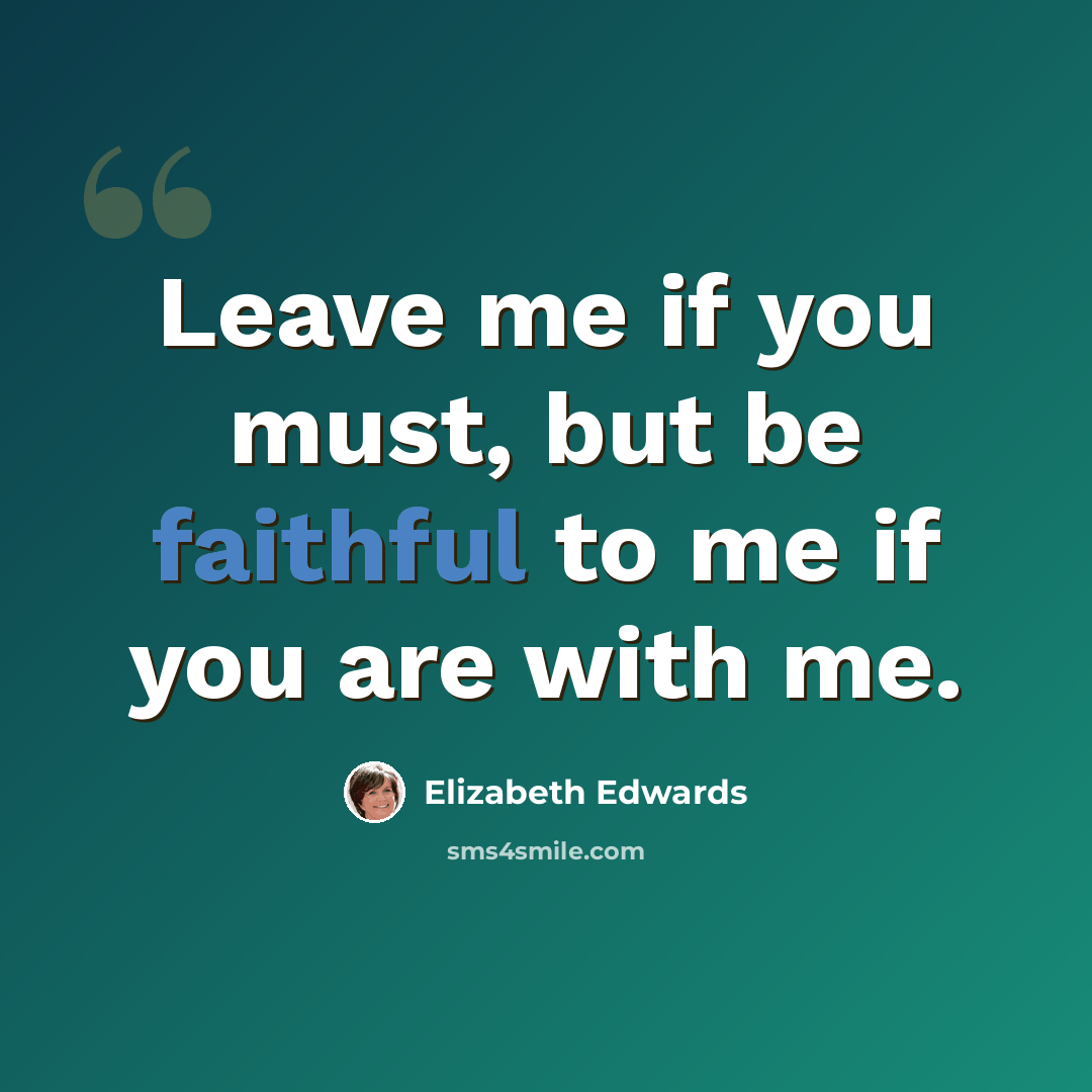 “Leave me if you must, but be faithful to me if you are with me.” quote by Elizabeth Edwards