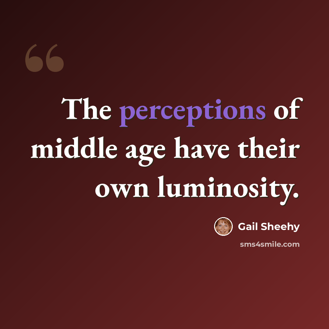 “The perceptions of middle age have their own luminosity.” quote by Gail Sheehy