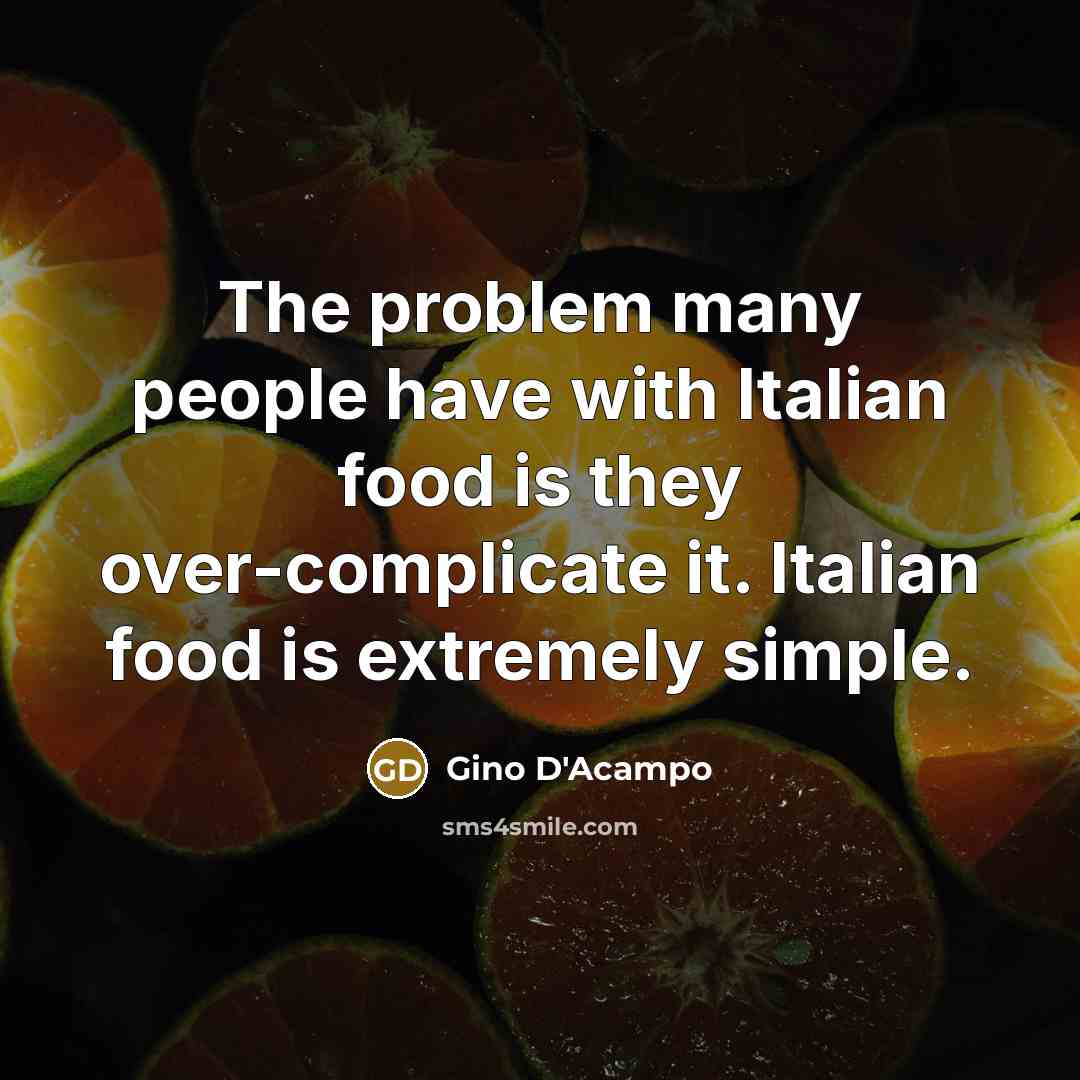 “The problem many people have with Italian food is they over-complicate it. Italian food is extremely simple.” quote by Gino D'Acampo