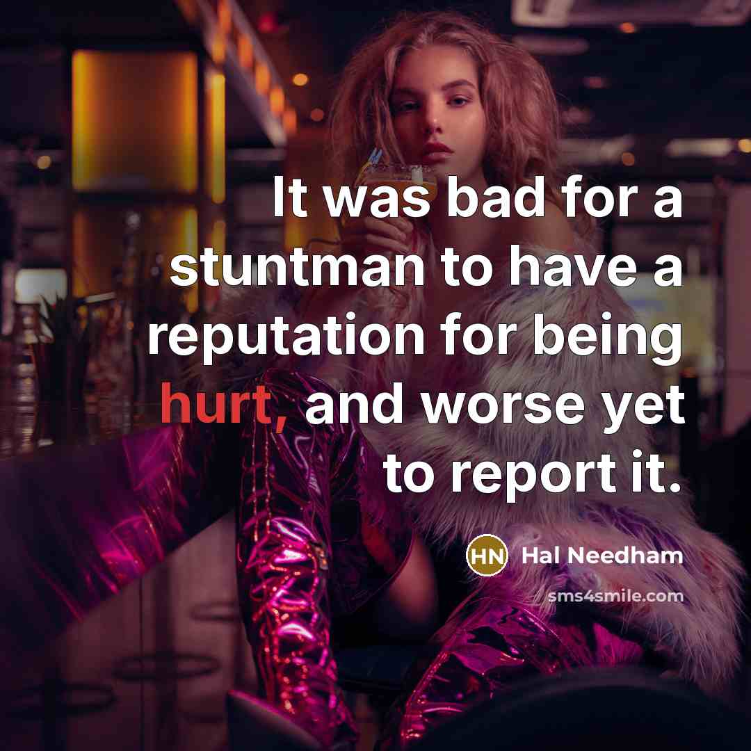 “It was bad for a stuntman to have a reputation for being hurt, and worse yet to report it.” quote by Hal Needham