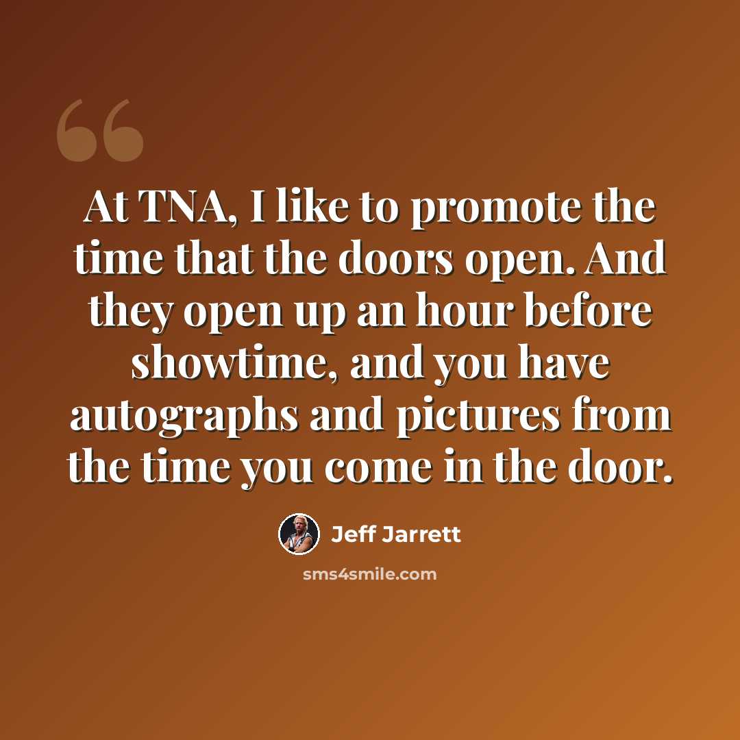 “At TNA, I like to promote the time that the doors open. And they open up an hour before showtime, and you have autographs and pictures from the time you come in the door.” quote by Jeff Jarrett