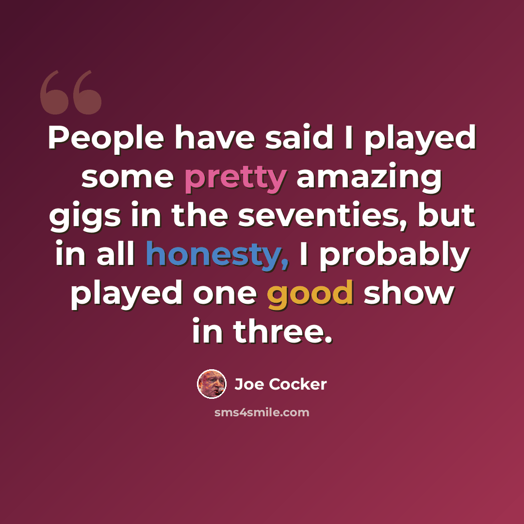 “People have said I played some pretty amazing gigs in the seventies, but in all honesty, I probably played one good show in three.” quote by Joe Cocker