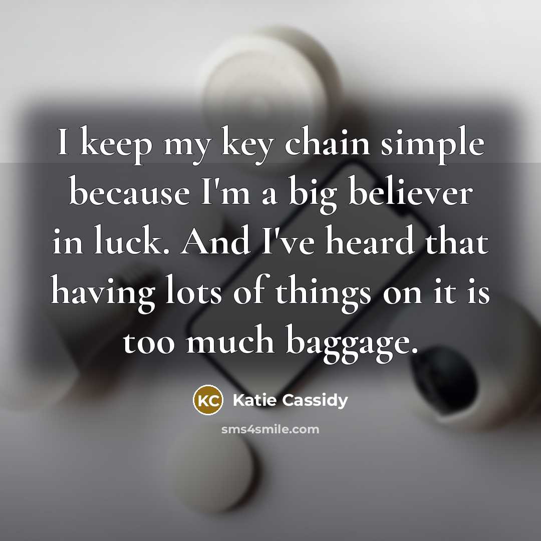 “I keep my key chain simple because I'm a big believer in luck. And I've heard that having lots of things on it is too much baggage.” quote by Katie Cassidy