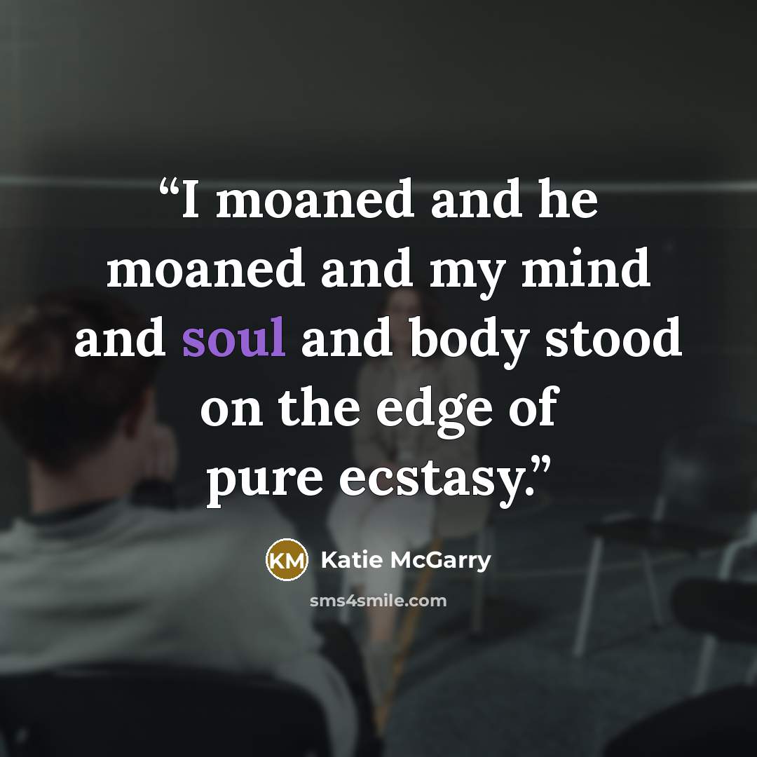 “I moaned and he moaned and my mind and soul and body stood on the edge of pure ecstasy.” quote by Katie McGarry