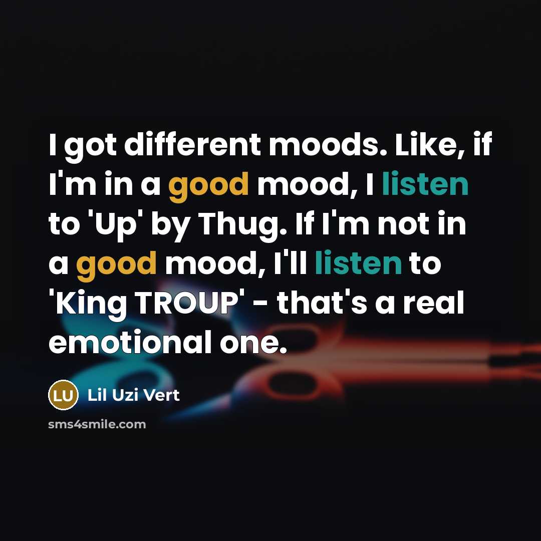 “I got different moods. Like, if I'm in a good mood, I listen to 'Up' by Thug. If I'm not in a good mood, I'll listen to 'King TROUP' - that's a real emotional one.” quote by Lil Uzi Vert